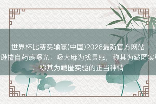 世界杯比赛买输赢(中国)2026最新官方网站 迈克尔·杰克逊擅自药瘾曝光：吸大麻为找灵感，称其为藏匿实验的正当神情