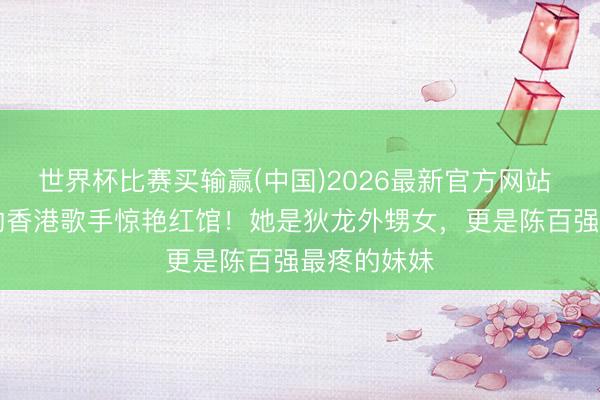 世界杯比赛买输赢(中国)2026最新官方网站 遁入30年的香港歌手惊艳红馆！她是狄龙外甥女，更是陈百强最疼的妹妹