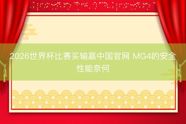 2026世界杯比赛买输赢中国官网 MG4的安全性能奈何
