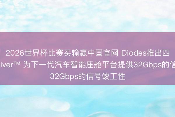 2026世界杯比赛买输赢中国官网 Diodes推出四通谈ReDriver™ 为下一代汽车智能座舱平台提供32Gbps的信号竣工性