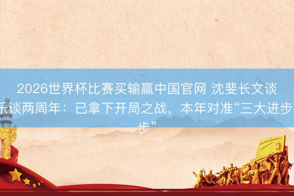 2026世界杯比赛买输赢中国官网 沈斐长文谈乐谈两周年：已拿下开局之战，本年对准“三大进步”