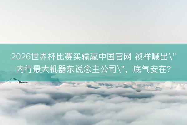 2026世界杯比赛买输赢中国官网 祯祥喊出
