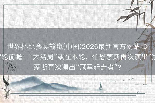 世界杯比赛买输赢(中国)2026最新官方网站 Opta英超第37轮前瞻:“大结局”或在本轮,伯恩茅斯再次演出“冠军赶走者”?