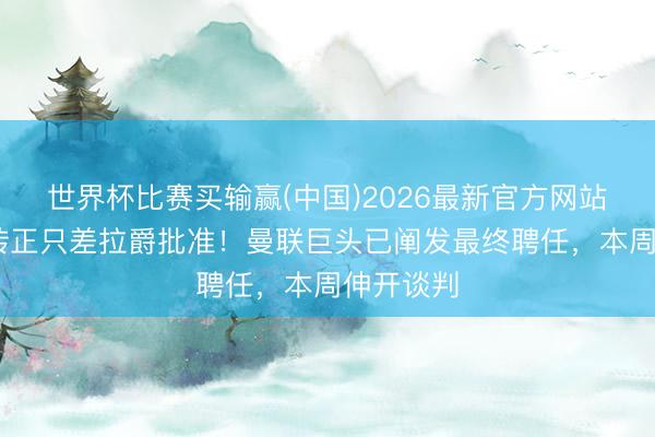 世界杯比赛买输赢(中国)2026最新官方网站 卡里克转正只差拉爵批准！曼联巨头已阐发最终聘任，本周伸开谈判