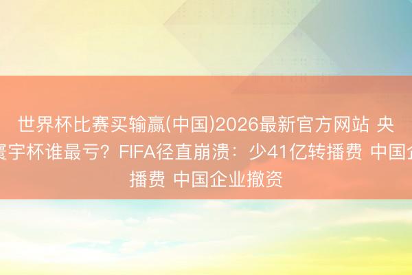 世界杯比赛买输赢(中国)2026最新官方网站 央视不播寰宇杯谁最亏？FIFA径直崩溃：少41亿转播费 中国企业撤资