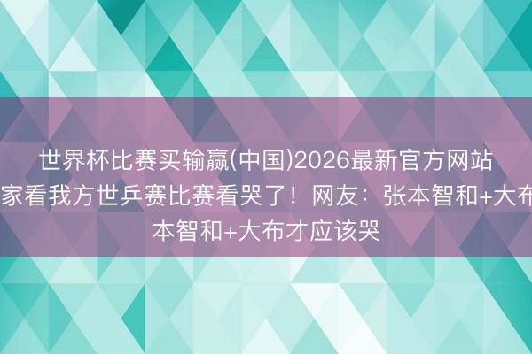 世界杯比赛买输赢(中国)2026最新官方网站 梁靖崑回家看我方世乒赛比赛看哭了！网友：张本智和+大布才应该哭