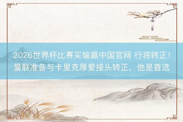 2026世界杯比赛买输赢中国官网 行将转正!曼联准备与卡里克厚爱接头转正,他是首选