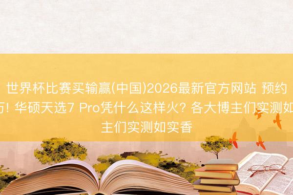 世界杯比赛买输赢(中国)2026最新官方网站 预约近2万! 华硕天选7 Pro凭什么这样火? 各大博主们实测如实香