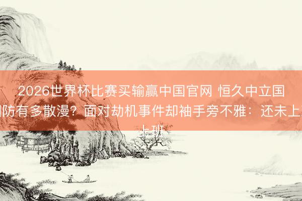 2026世界杯比赛买输赢中国官网 恒久中立国国防有多散漫？面对劫机事件却袖手旁不雅：还未上班