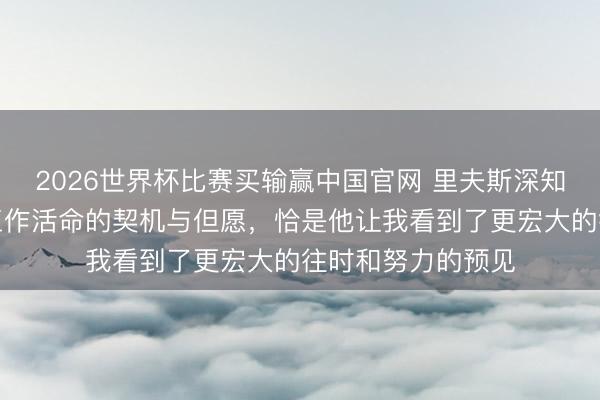 2026世界杯比赛买输赢中国官网 里夫斯深知勒布朗予以了我工作活命的契机与但愿，恰是他让我看到了更宏大的往时和努力的预见