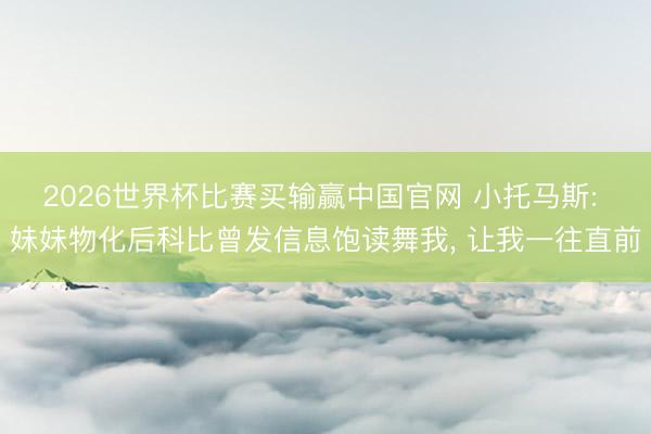 2026世界杯比赛买输赢中国官网 小托马斯: 妹妹物化后科比曾发信息饱读舞我， 让我一往直前