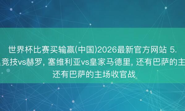 世界杯比赛买输赢(中国)2026最新官方网站 5.17马德里竞技vs赫罗， 塞维利亚vs皇家马德里， 还有巴萨的主场收官战