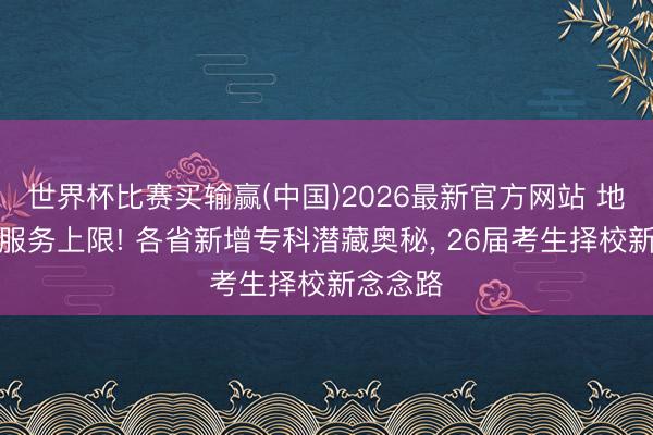 世界杯比赛买输赢(中国)2026最新官方网站 地域决定服务上限! 各省新增专科潜藏奥秘， 26届考生择校新念念路