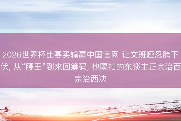 2026世界杯比赛买输赢中国官网 让文班哑忍胯下蒲伏， 从“腰王”到来回筹码， 他隔扣的东谈主正宗治西决