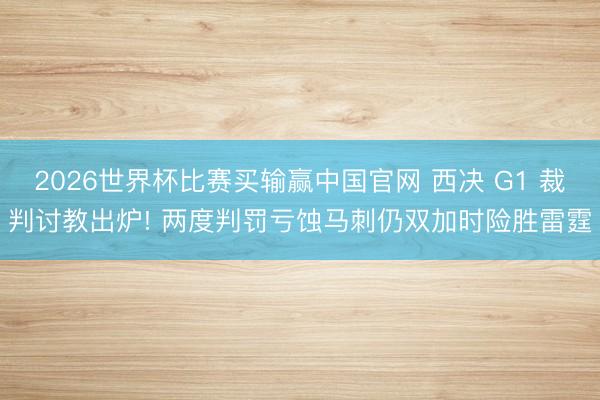 2026世界杯比赛买输赢中国官网 西决 G1 裁判讨教出炉! 两度判罚亏蚀马刺仍双加时险胜雷霆