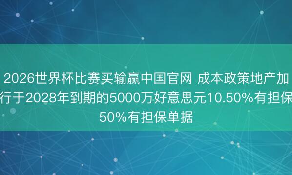 2026世界杯比赛买输赢中国官网 成本政策地产加多刊行于2028年到期的5000万好意思元10.50%有担保单据