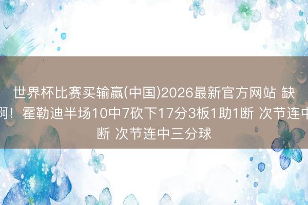 世界杯比赛买输赢(中国)2026最新官方网站 缺陷无敌啊！霍勒迪半场10中7砍下17分3板1助1断 次节连中三分球