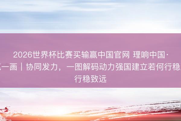 2026世界杯比赛买输赢中国官网 理响中国·一笔一画｜协同发力，<a href=