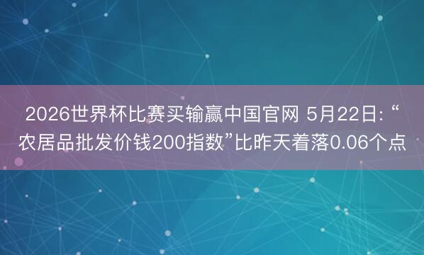 2026世界杯比赛买输赢中国官网 5月22日: “农居品批发价钱200指数”比昨天着落0.06个点
