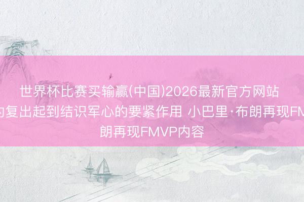 世界杯比赛买输赢(中国)2026最新官方网站 孙铭徽的复出起到结识军心的要紧作用 小巴里·布朗再现FMVP内容