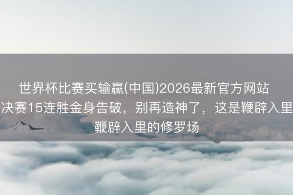 世界杯比赛买输赢(中国)2026最新官方网站 张镇麟总决赛15连胜金身告破，别再造神了，这是鞭辟入里的修罗场