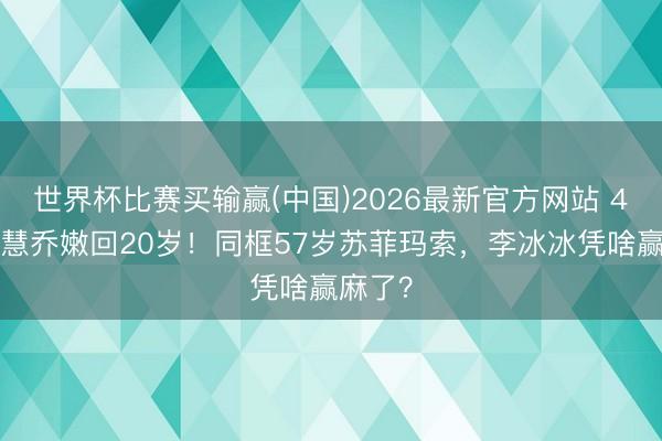 世界杯比赛买输赢(中国)2026最新官方网站 44岁宋慧乔嫩回20岁!同框57岁苏菲玛索,李冰冰凭啥赢麻了?