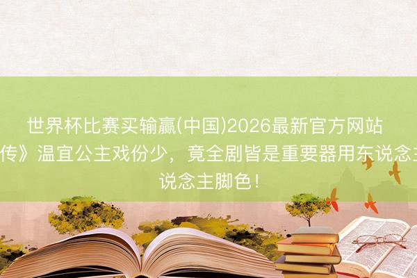 世界杯比赛买输赢(中国)2026最新官方网站 《甄嬛传》温宜公主戏份少，竟全剧皆是重要器用东说念主脚色！