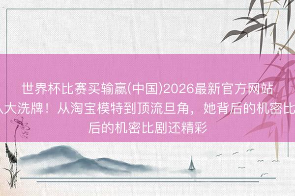 世界杯比赛买输赢(中国)2026最新官方网站 白鹿团队大洗牌!从淘宝模特到顶流旦角,她背后的机密比剧还精彩