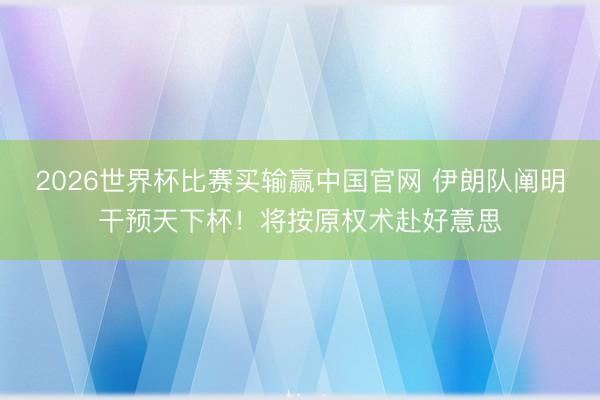 2026世界杯比赛买输赢中国官网 伊朗队阐明干预天下杯！将按原权术赴好意思