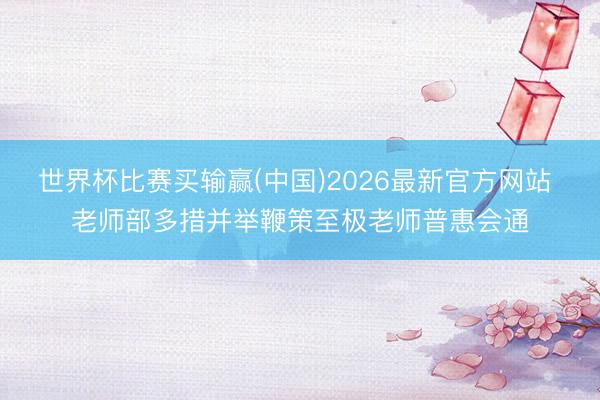 世界杯比赛买输赢(中国)2026最新官方网站 老师部多措并举鞭策至极老师普惠会通