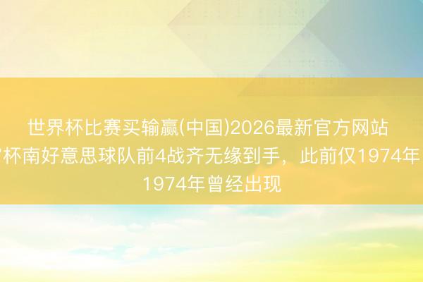 世界杯比赛买输赢(中国)2026最新官方网站 本届宇宙杯南好意思球队前4战齐无缘到手，此前仅1974年曾经出现