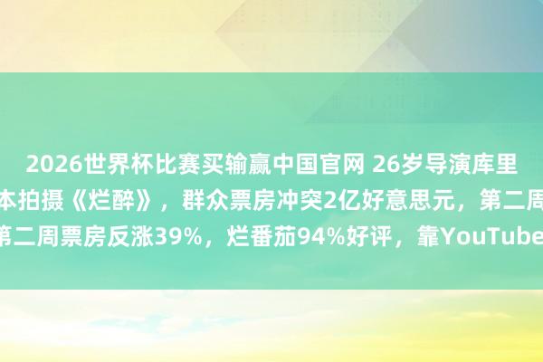 2026世界杯比赛买输赢中国官网 26岁导演库里·巴克以75万好意思元成本拍摄《烂醉》，群众票房冲突2亿好意思元，第二周票房反涨39%，烂番茄94%好评，靠YouTube短片被制片公司发掘