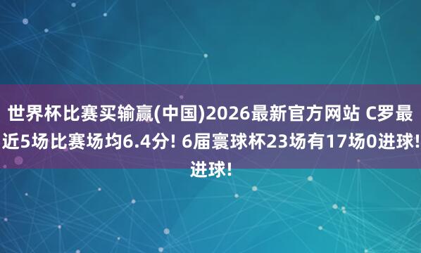 世界杯比赛买输赢(中国)2026最新官方网站 C罗最近5场比赛场均6.4分! 6届寰球杯23场有17场0进球!